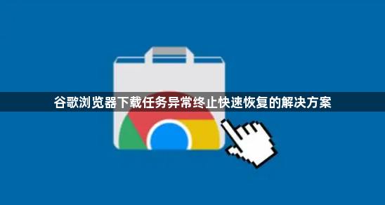 谷歌浏览器下载任务异常终止快速恢复的解决方案1