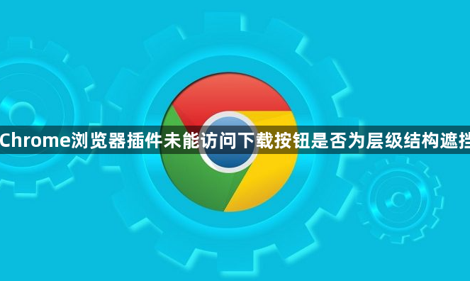 Chrome浏览器插件未能访问下载按钮是否为层级结构遮挡1