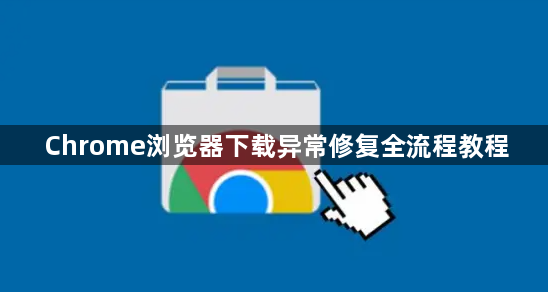 Chrome浏览器下载异常修复全流程教程1