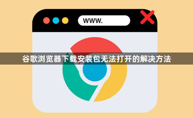 谷歌浏览器下载安装包无法打开的解决方法1
