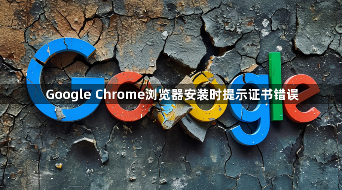 Google Chrome浏览器安装时提示证书错误1