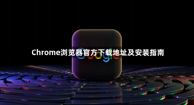 Chrome浏览器官方下载地址及安装指南1