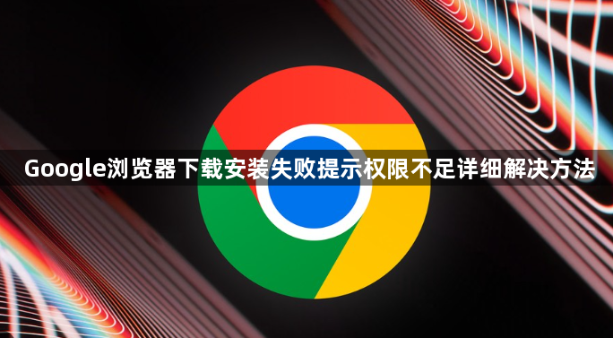 Google浏览器下载安装失败提示权限不足详细解决方法1