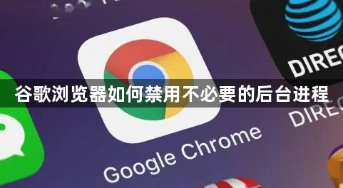谷歌浏览器如何禁用不必要的后台进程1