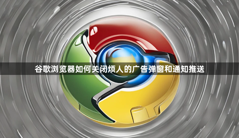 谷歌浏览器如何关闭烦人的广告弹窗和通知推送1
