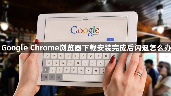 Google Chrome浏览器下载安装完成后闪退怎么办1