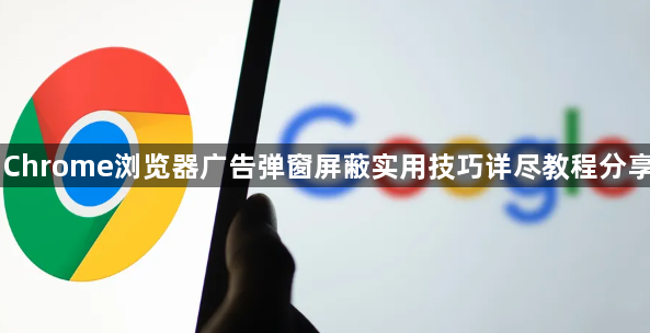 Chrome浏览器广告弹窗屏蔽实用技巧详尽教程分享1