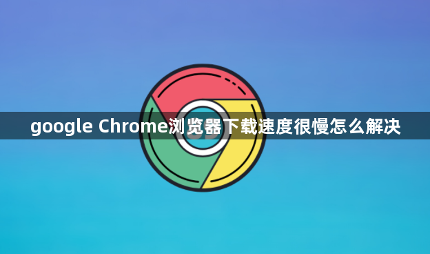 google Chrome浏览器下载速度很慢怎么解决1