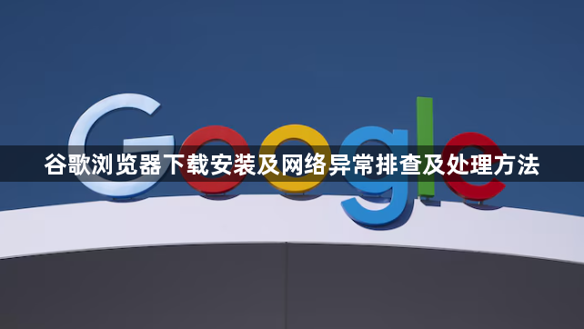 谷歌浏览器下载安装及网络异常排查及处理方法1