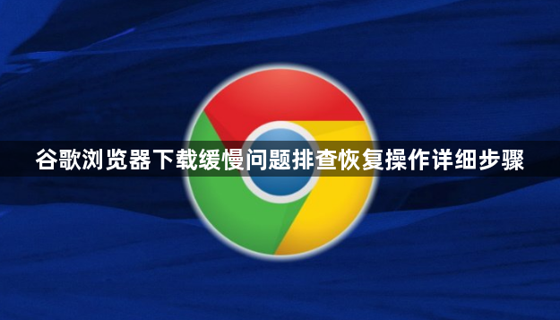 谷歌浏览器下载缓慢问题排查恢复操作详细步骤1