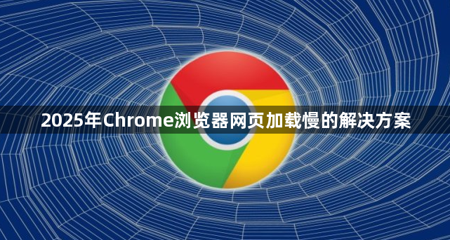 2025年Chrome浏览器网页加载慢的解决方案1