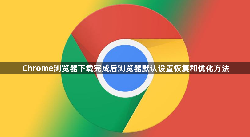 Chrome浏览器下载完成后浏览器默认设置恢复和优化方法1