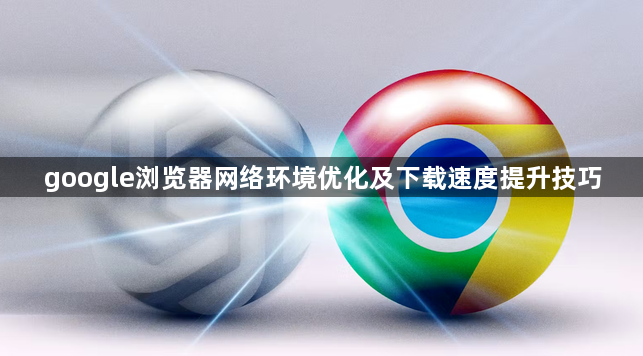 google浏览器网络环境优化及下载速度提升技巧1