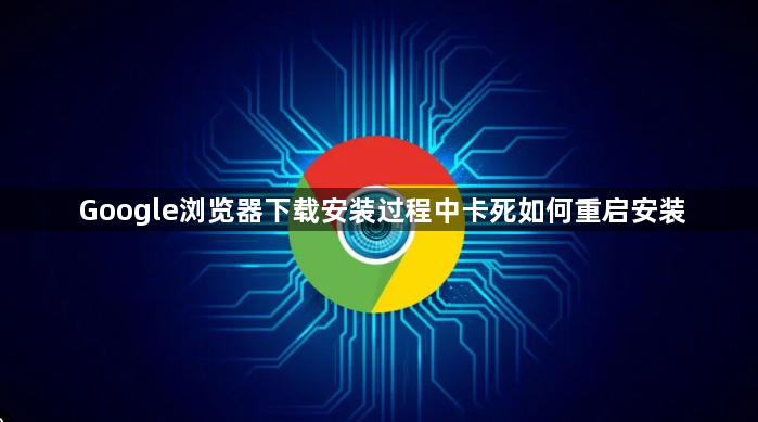 Google浏览器下载安装过程中卡死如何重启安装1