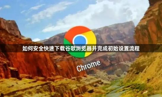如何安全快速下载谷歌浏览器并完成初始设置流程1