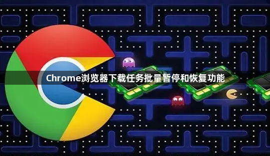 Chrome浏览器下载任务批量暂停和恢复功能1