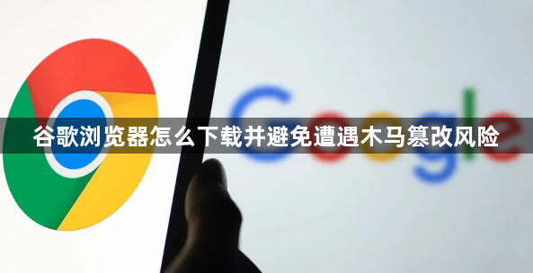 谷歌浏览器怎么下载并避免遭遇木马篡改风险1