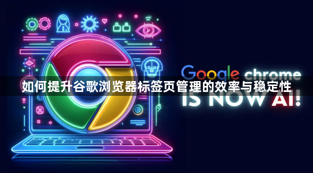 如何提升谷歌浏览器标签页管理的效率与稳定性1