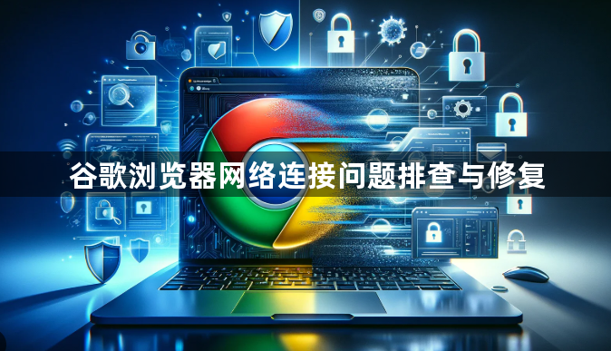 谷歌浏览器网络连接问题排查与修复1