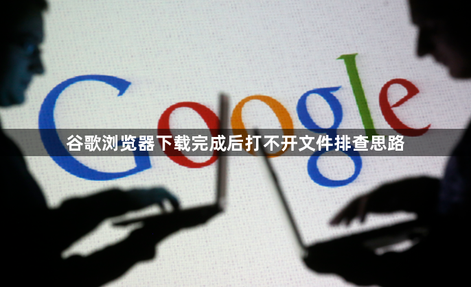谷歌浏览器下载完成后打不开文件排查思路1