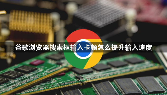 谷歌浏览器搜索框输入卡顿怎么提升输入速度1