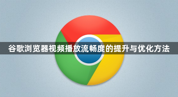 谷歌浏览器视频播放流畅度的提升与优化方法1