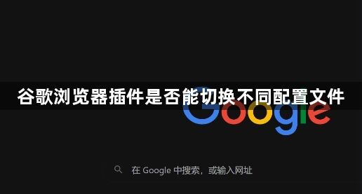 谷歌浏览器插件是否能切换不同配置文件1