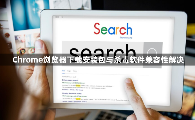 Chrome浏览器下载安装包与杀毒软件兼容性解决1