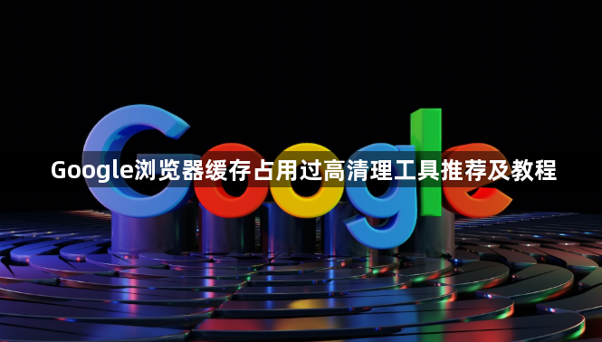 Google浏览器缓存占用过高清理工具推荐及教程1