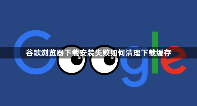 谷歌浏览器下载安装失败如何清理下载缓存1
