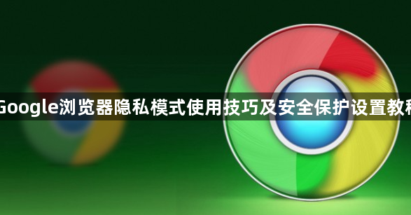 Google浏览器隐私模式使用技巧及安全保护设置教程1
