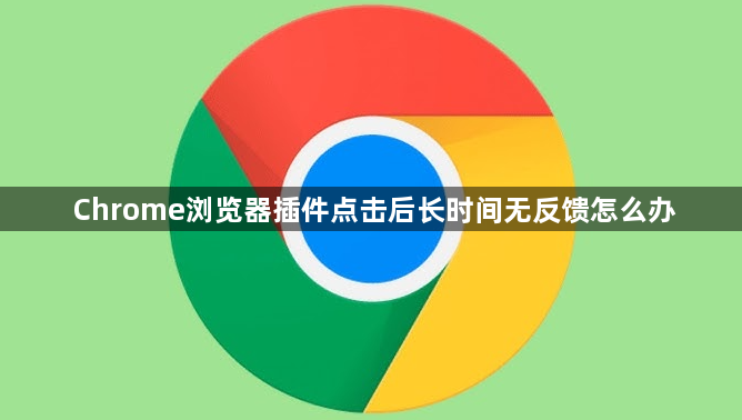 Chrome浏览器插件点击后长时间无反馈怎么办1