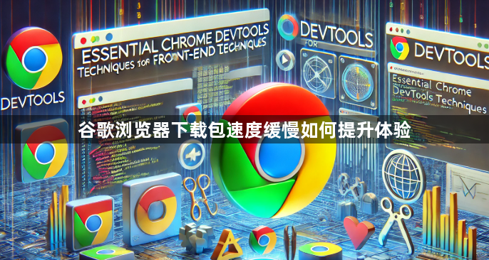 谷歌浏览器下载包速度缓慢如何提升体验1