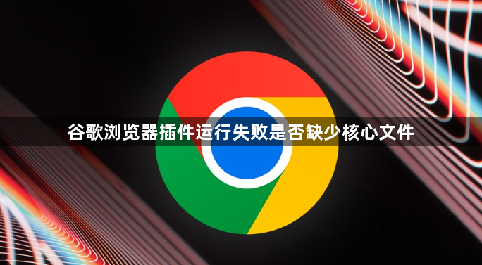 谷歌浏览器插件运行失败是否缺少核心文件1