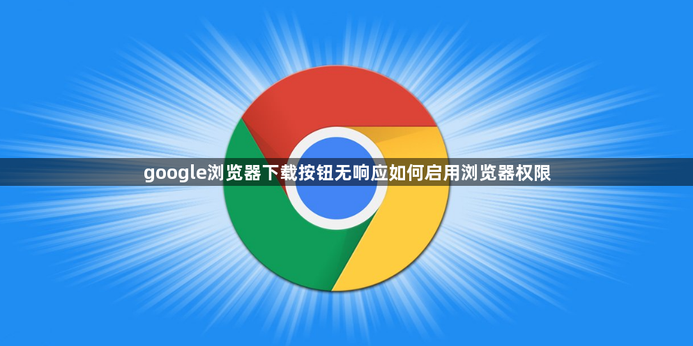 google浏览器下载按钮无响应如何启用浏览器权限1
