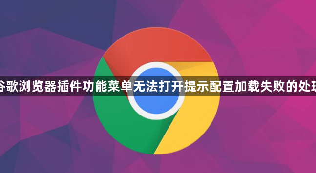 谷歌浏览器插件功能菜单无法打开提示配置加载失败的处理1
