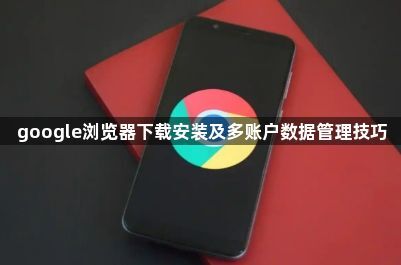 google浏览器下载安装及多账户数据管理技巧1