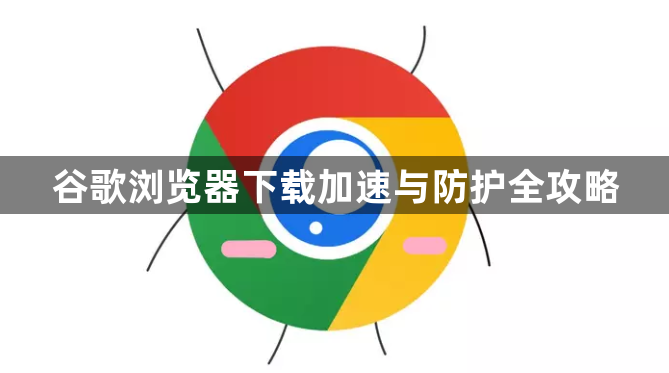 谷歌浏览器下载加速与防护全攻略1