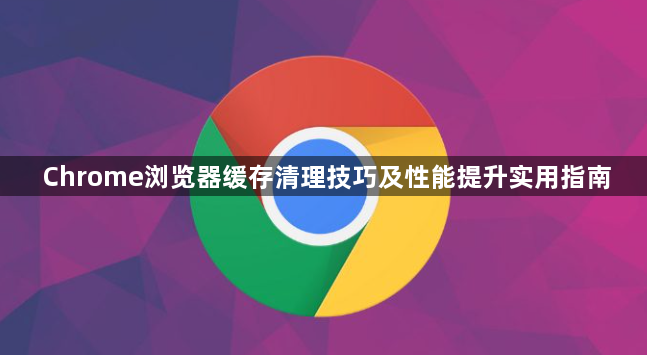 Chrome浏览器缓存清理技巧及性能提升实用指南1