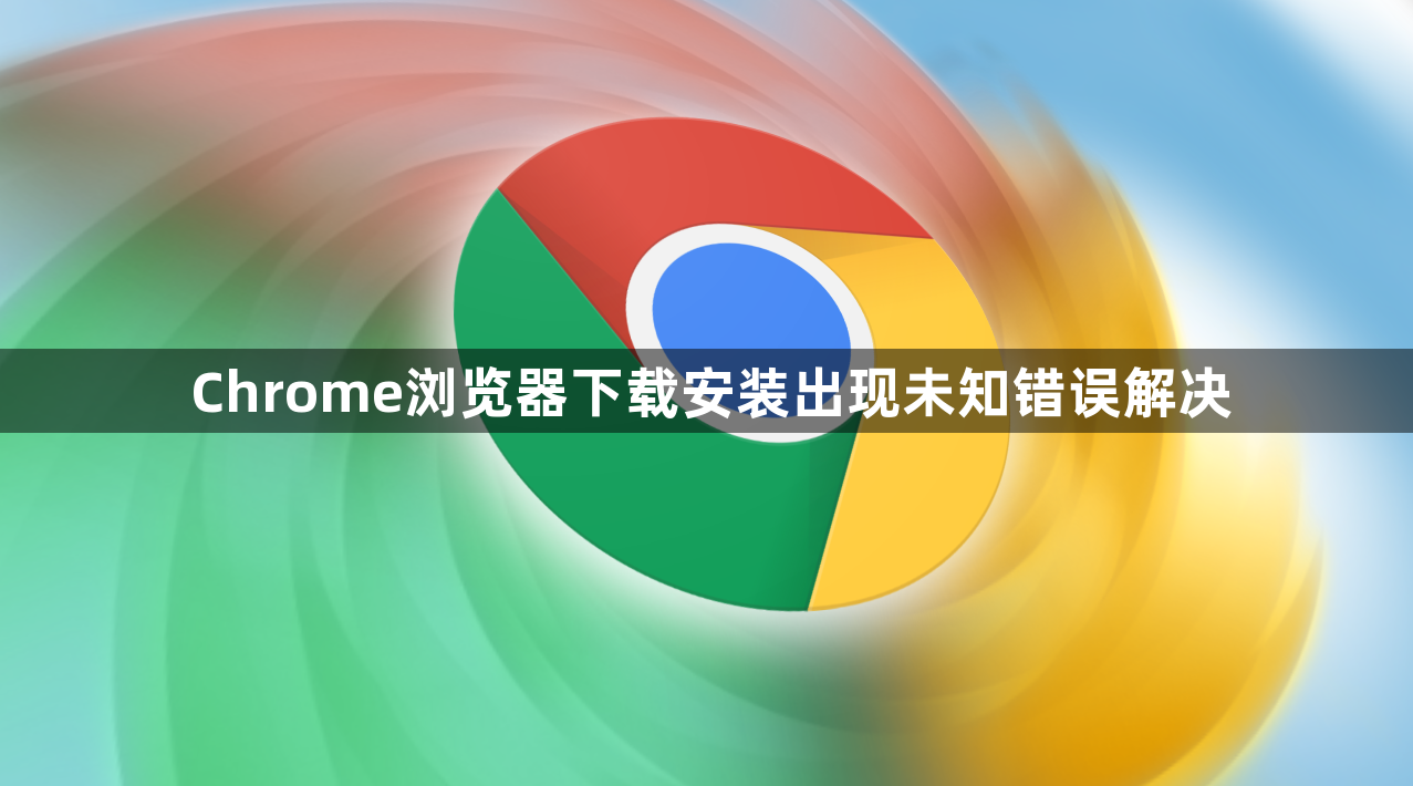 Chrome浏览器下载安装出现未知错误解决1