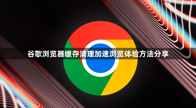 谷歌浏览器缓存清理加速浏览体验方法分享1