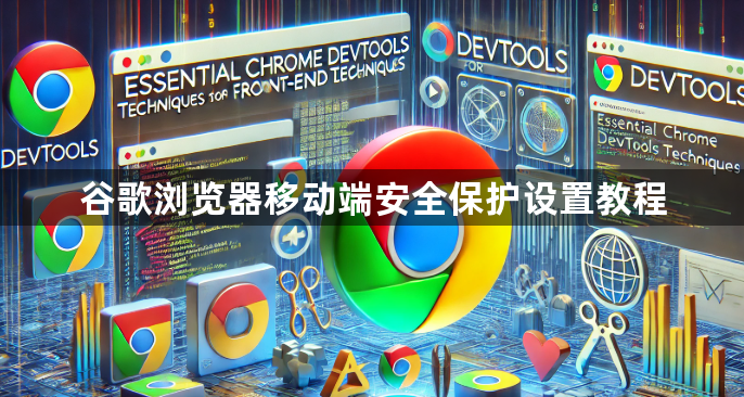 谷歌浏览器移动端安全保护设置教程1