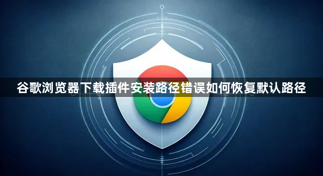 谷歌浏览器下载插件安装路径错误如何恢复默认路径1