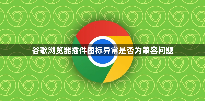 谷歌浏览器插件图标异常是否为兼容问题1