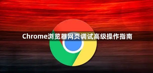 Chrome浏览器网页调试高级操作指南1
