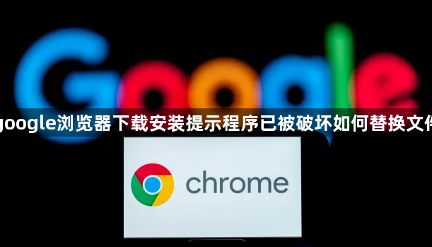google浏览器下载安装提示程序已被破坏如何替换文件1