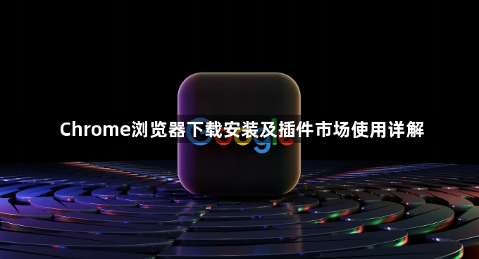 Chrome浏览器下载安装及插件市场使用详解1
