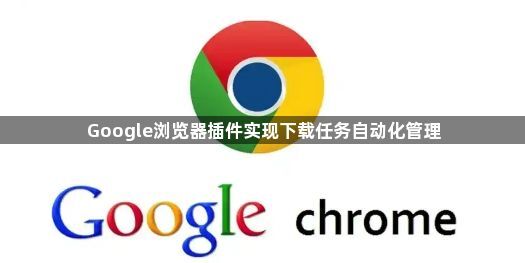 Google浏览器插件实现下载任务自动化管理1