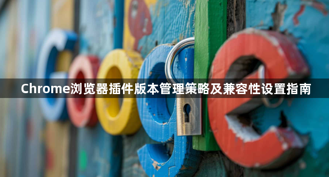 Chrome浏览器插件版本管理策略及兼容性设置指南1