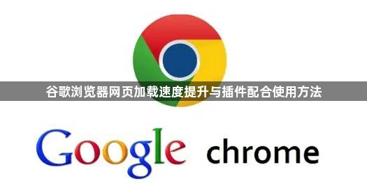 谷歌浏览器网页加载速度提升与插件配合使用方法1